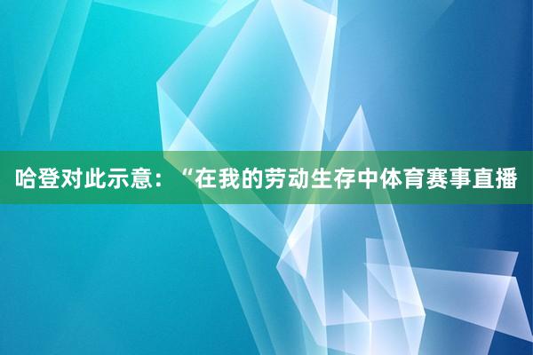 哈登对此示意：“在我的劳动生存中体育赛事直播