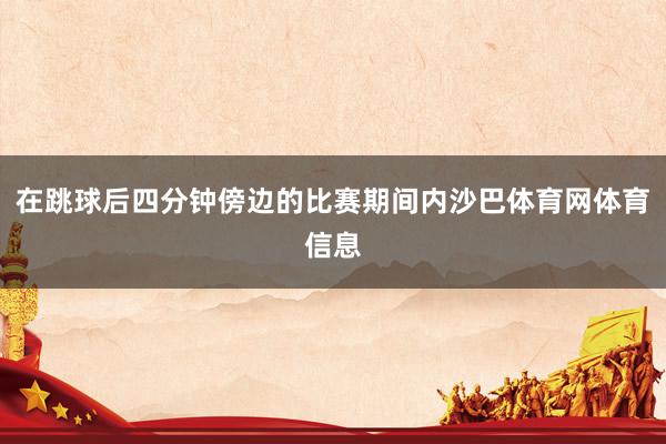 在跳球后四分钟傍边的比赛期间内沙巴体育网体育信息
