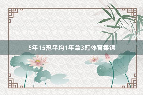5年15冠平均1年拿3冠体育集锦