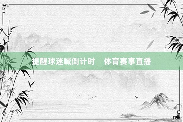 提醒球迷喊倒计时    体育赛事直播