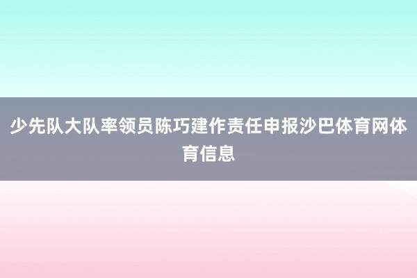 少先队大队率领员陈巧建作责任申报沙巴体育网体育信息