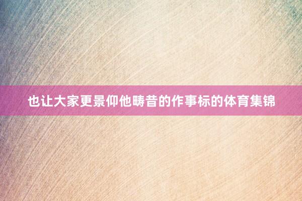 也让大家更景仰他畴昔的作事标的体育集锦