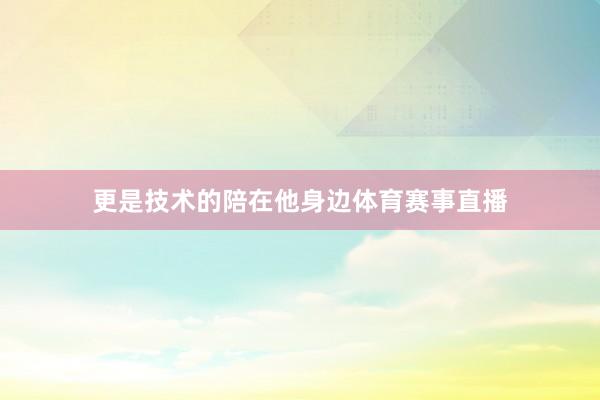 更是技术的陪在他身边体育赛事直播