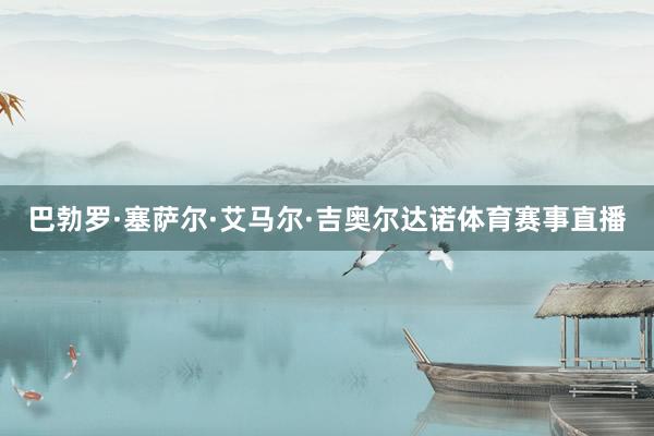 巴勃罗·塞萨尔·艾马尔·吉奥尔达诺体育赛事直播