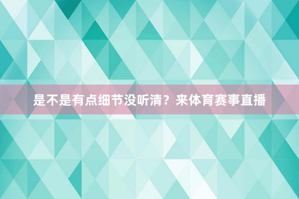 是不是有点细节没听清？来体育赛事直播