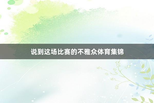 说到这场比赛的不雅众体育集锦