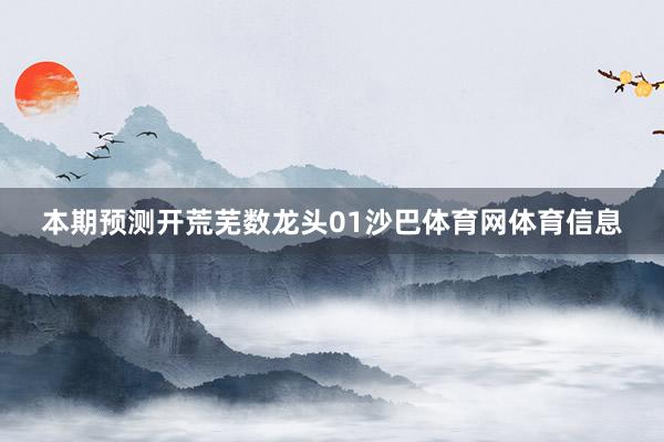 本期预测开荒芜数龙头01沙巴体育网体育信息