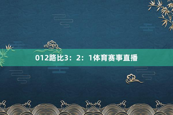012路比3：2：1体育赛事直播