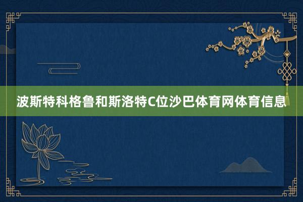 波斯特科格鲁和斯洛特C位沙巴体育网体育信息