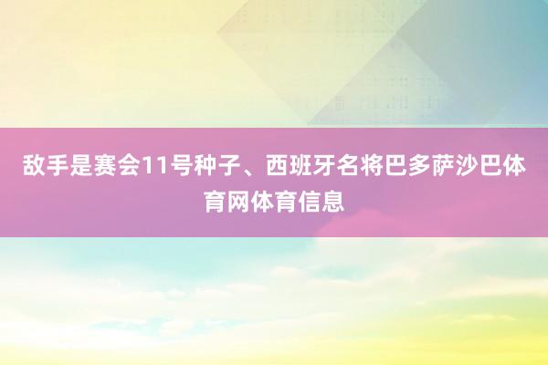 敌手是赛会11号种子、西班牙名将巴多萨沙巴体育网体育信息