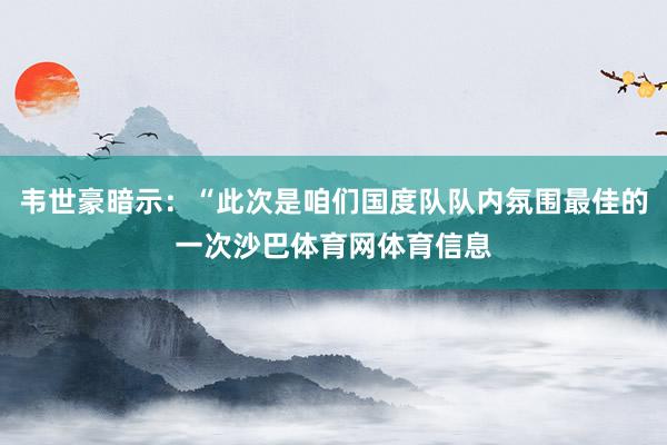 韦世豪暗示：“此次是咱们国度队队内氛围最佳的一次沙巴体育网体育信息