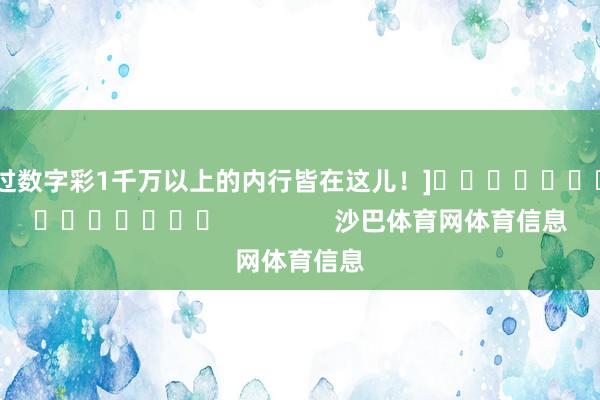 中过数字彩1千万以上的内行皆在这儿！]															                沙巴体育网体育信息