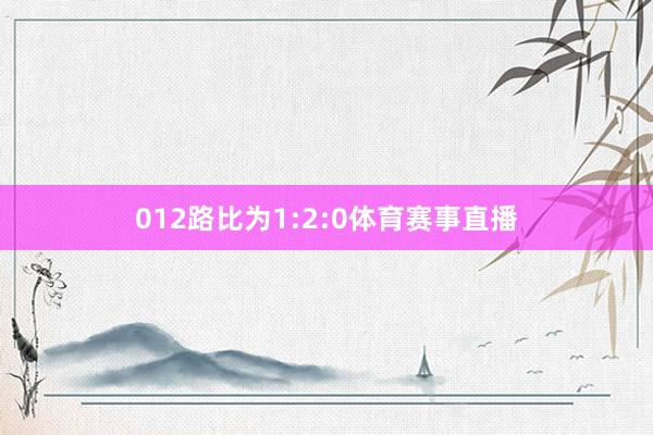 012路比为1:2:0体育赛事直播