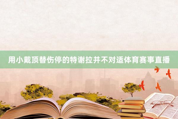 用小戴顶替伤停的特谢拉并不对适体育赛事直播