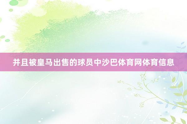 并且被皇马出售的球员中沙巴体育网体育信息