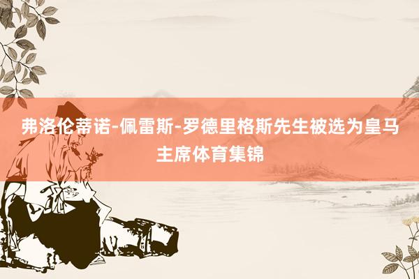 弗洛伦蒂诺-佩雷斯-罗德里格斯先生被选为皇马主席体育集锦