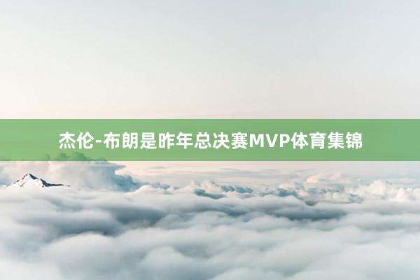 杰伦-布朗是昨年总决赛MVP体育集锦