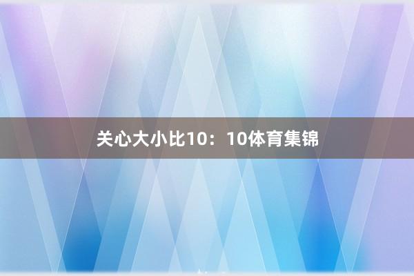 关心大小比10：10体育集锦