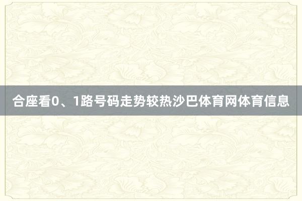 合座看0、1路号码走势较热沙巴体育网体育信息