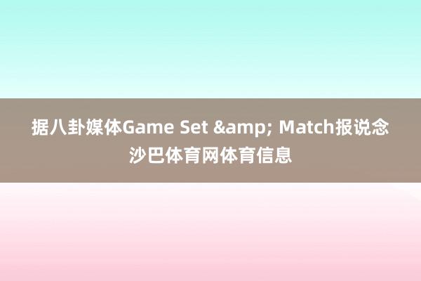 据八卦媒体Game Set & Match报说念沙巴体育网体育信息