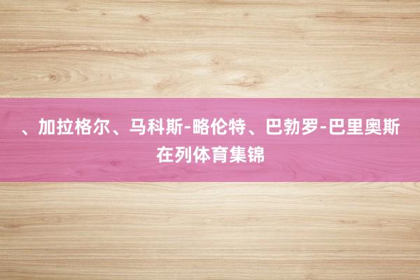、加拉格尔、马科斯-略伦特、巴勃罗-巴里奥斯在列体育集锦