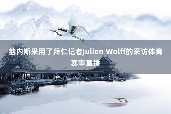 赫内斯采用了拜仁记者Julien Wolff的采访体育赛事直播