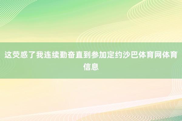 这荧惑了我连续勤奋直到参加定约沙巴体育网体育信息