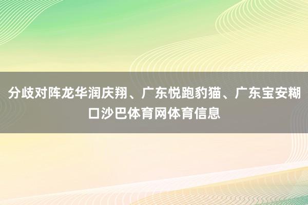 分歧对阵龙华润庆翔、广东悦跑豹猫、广东宝安糊口沙巴体育网体育信息