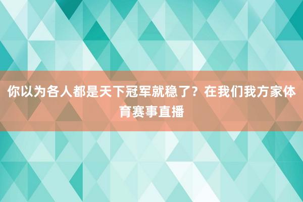 你以为各人都是天下冠军就稳了？在我们我方家体育赛事直播