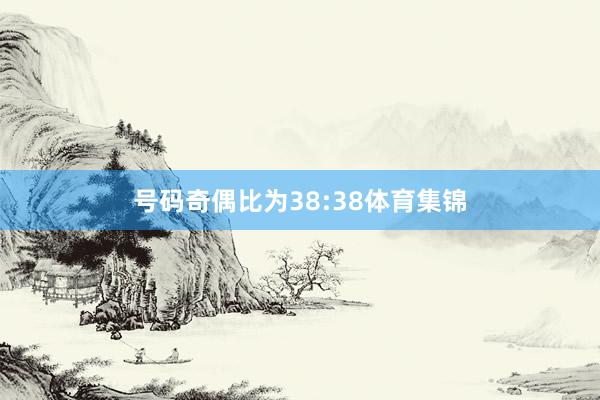 号码奇偶比为38:38体育集锦