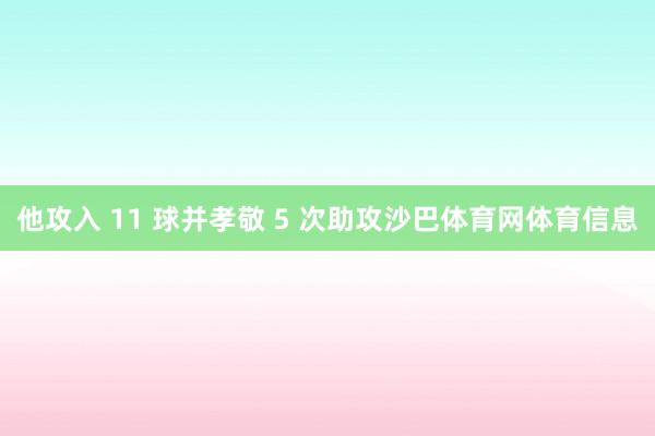 他攻入 11 球并孝敬 5 次助攻沙巴体育网体育信息