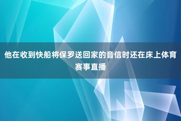 他在收到快船将保罗送回家的音信时还在床上体育赛事直播