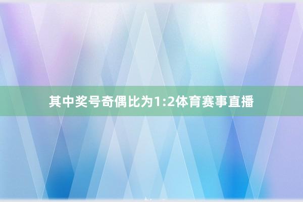其中奖号奇偶比为1:2体育赛事直播