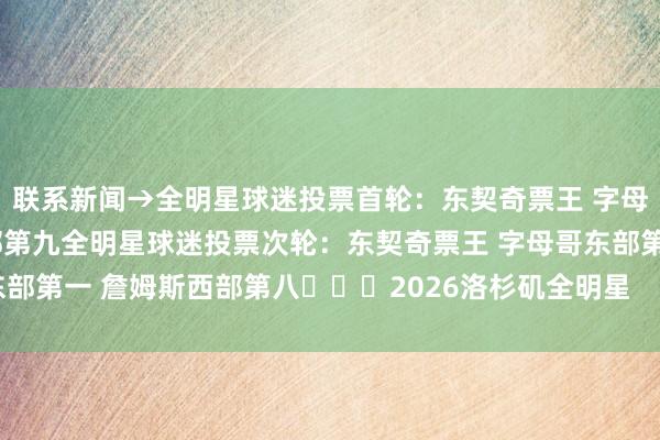 联系新闻→全明星球迷投票首轮：东契奇票王 字母哥东部第一 詹姆斯西部第九全明星球迷投票次轮：东契奇票王 字母哥东部第一 詹姆斯西部第八			2026洛杉矶全明星    沙巴体育网体育信息