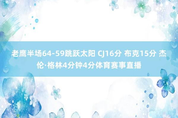 老鹰半场64-59跳跃太阳 CJ16分 布克15分 杰伦·格林4分钟4分体育赛事直播