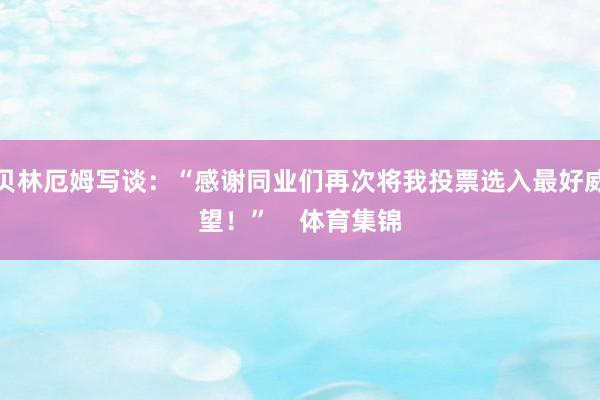 贝林厄姆写谈：“感谢同业们再次将我投票选入最好威望！”    体育集锦