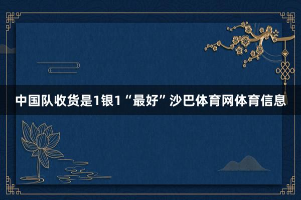中国队收货是1银1“最好”沙巴体育网体育信息