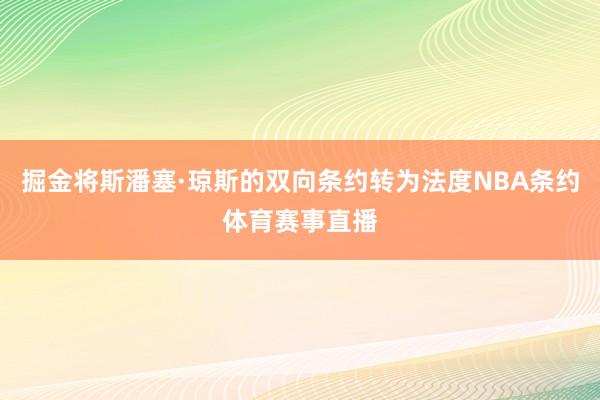 掘金将斯潘塞·琼斯的双向条约转为法度NBA条约体育赛事直播