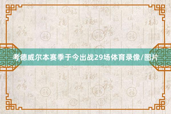 考德威尔本赛季于今出战29场体育录像/图片