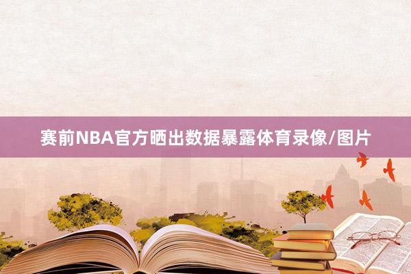 赛前NBA官方晒出数据暴露体育录像/图片