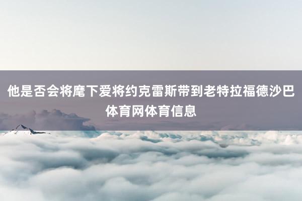 他是否会将麾下爱将约克雷斯带到老特拉福德沙巴体育网体育信息
