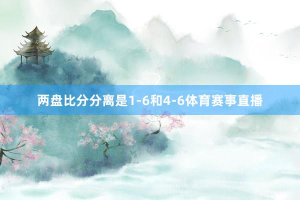 两盘比分分离是1-6和4-6体育赛事直播