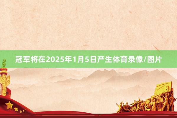 冠军将在2025年1月5日产生体育录像/图片