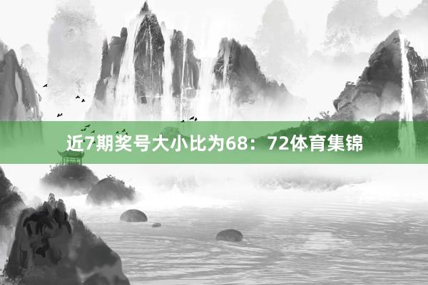 近7期奖号大小比为68：72体育集锦