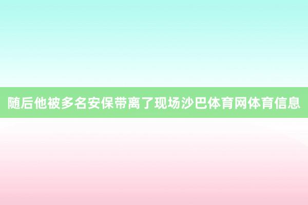 随后他被多名安保带离了现场沙巴体育网体育信息