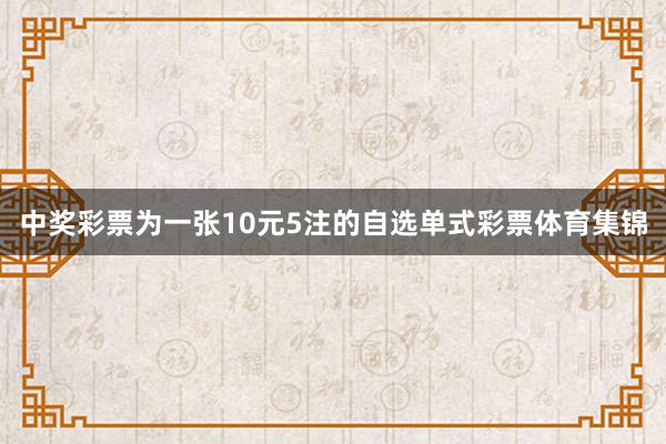 中奖彩票为一张10元5注的自选单式彩票体育集锦