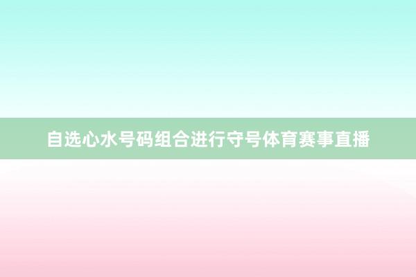 自选心水号码组合进行守号体育赛事直播