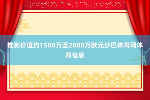 推测价值约1500万至2000万欧元沙巴体育网体育信息