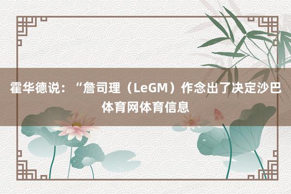 霍华德说：“詹司理（LeGM）作念出了决定沙巴体育网体育信息